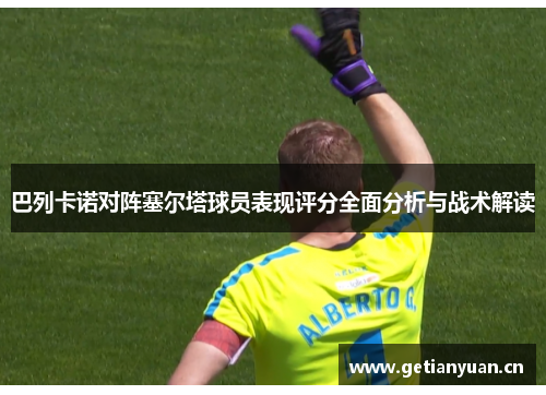 巴列卡诺对阵塞尔塔球员表现评分全面分析与战术解读