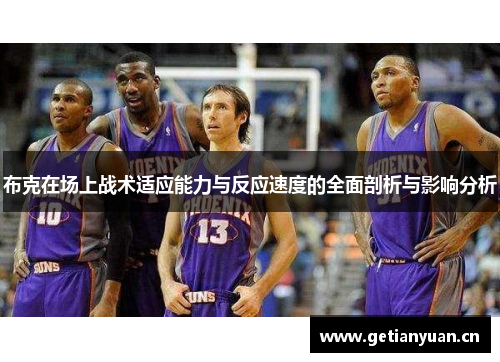 布克在场上战术适应能力与反应速度的全面剖析与影响分析 布克在场上战术适应能力与反应速度的全面剖析与影响分析